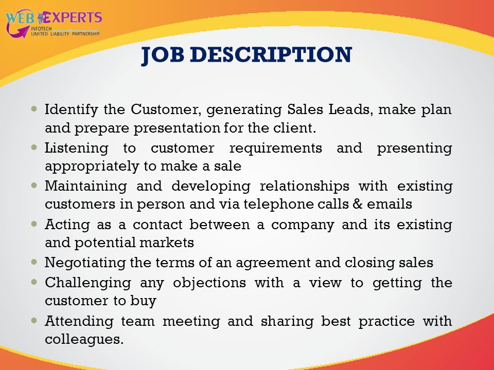 JOB DESCRIPTION Identify the Customer, generating Sales Leads, make plan and prepare presentation for the client.