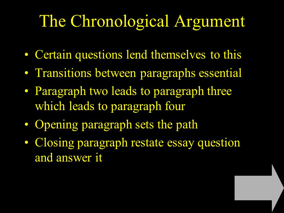 The Chronological Argument Certain questions lend themselves to this Transitions between paragraphs essential Paragraph two leads to paragraph three which leads to paragraph four Opening paragraph sets the path Closing paragraph restate essay question and answer it