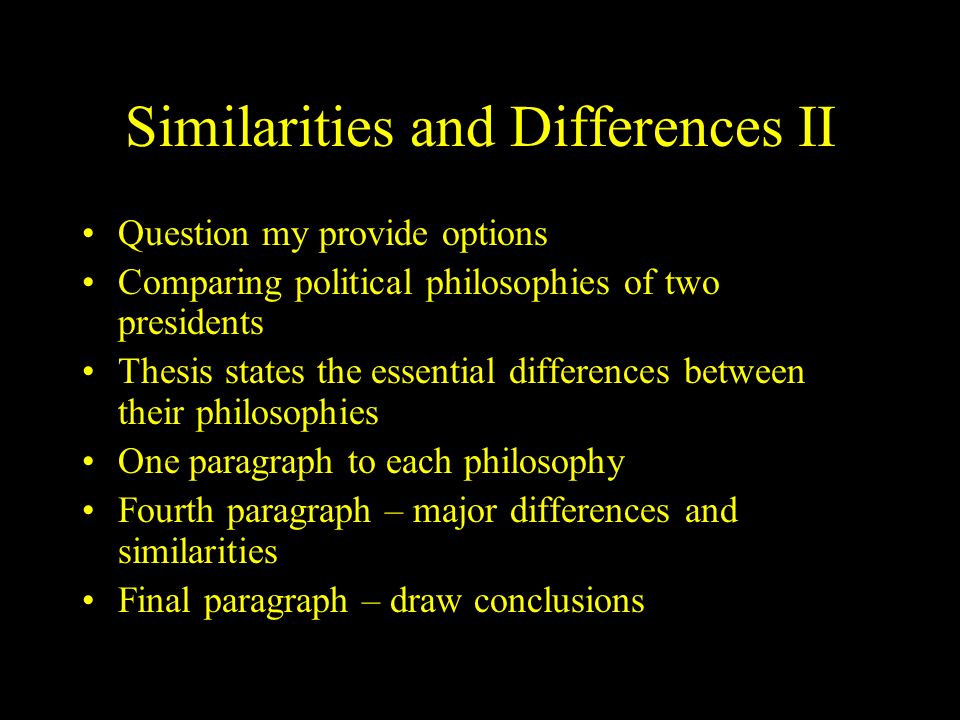 Similarities and Differences II Question my provide options Comparing political philosophies of two presidents Thesis states the essential differences between their philosophies One paragraph to each philosophy Fourth paragraph – major differences and similarities Final paragraph – draw conclusions