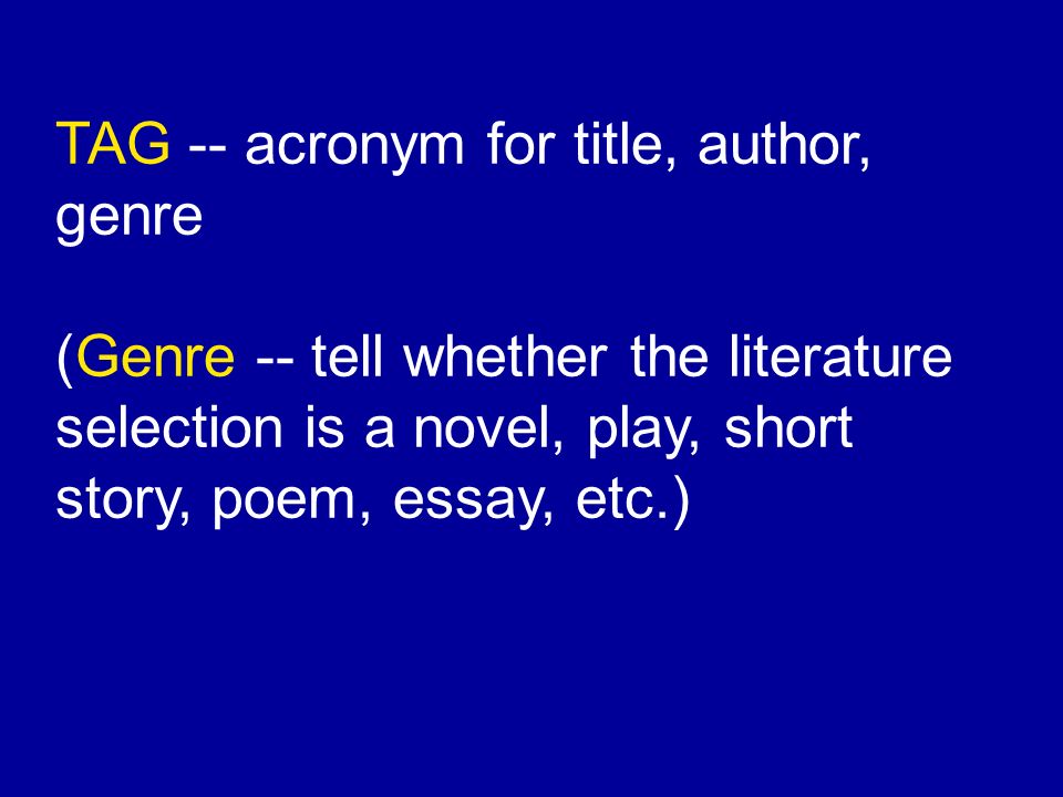 TAG -- acronym for title, author, genre (Genre -- tell whether the literature selection is a novel, play, short story, poem, essay, etc.)