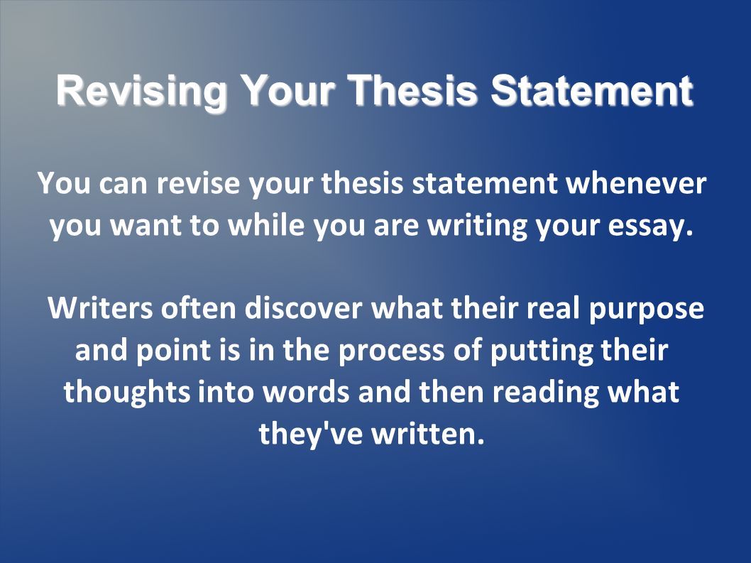 Revising Your Thesis Statement You can revise your thesis statement whenever you want to while you are writing your essay.