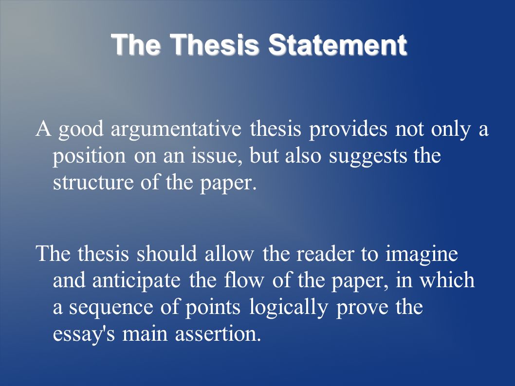 The Thesis Statement A good argumentative thesis provides not only a position on an issue, but also suggests the structure of the paper.