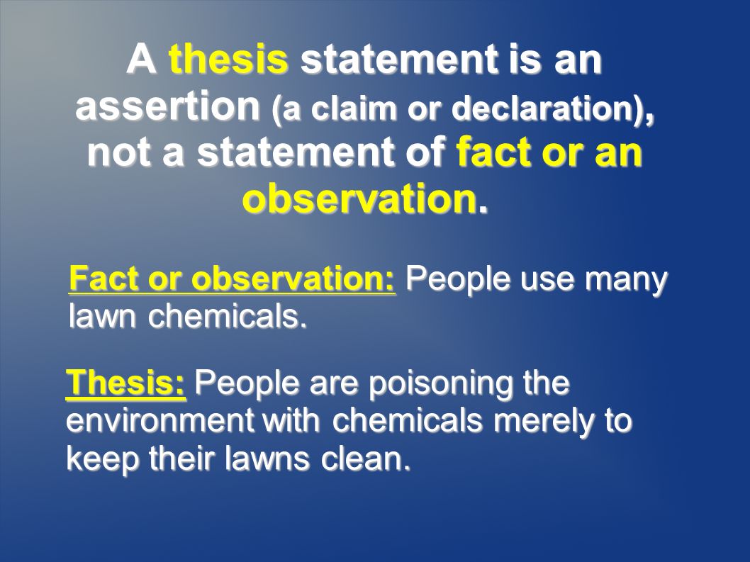 A thesis statement is an assertion (a claim or declaration), not a statement of fact or an observation.