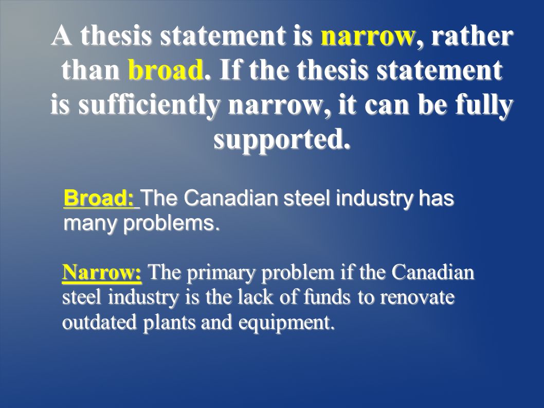 A thesis statement is narrow, rather than broad.