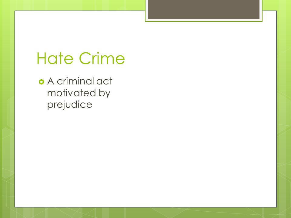 Hate Crime  A criminal act motivated by prejudice