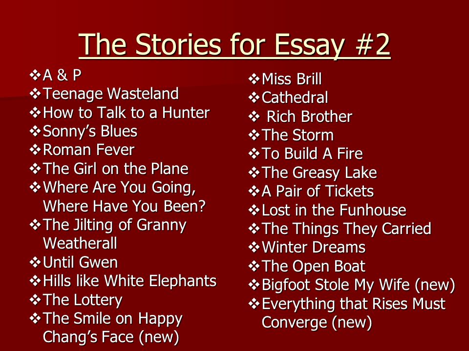 The Stories for Essay #2  A & P  Teenage Wasteland  How to Talk to a Hunter  Sonny’s Blues  Roman Fever  The Girl on the Plane  Where Are You Going, Where Have You Been.