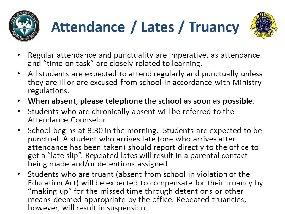 Attendance / Lates / Truancy Regular attendance and punctuality are imperative, as attendance and time on task are closely related to learning.