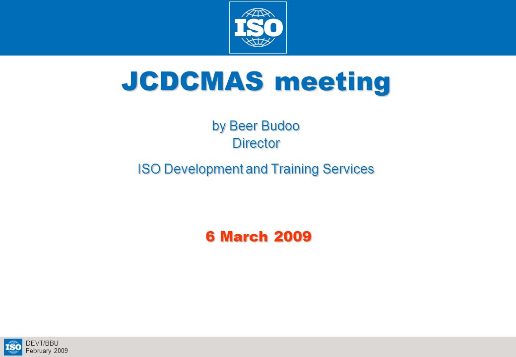 2 DEVT/BBU February 2009 JCDCMAS meeting by Beer Budoo Director ISO Development and Training Services 6 March March 2009