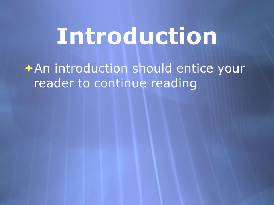 Introduction  An introduction should entice your reader to continue reading