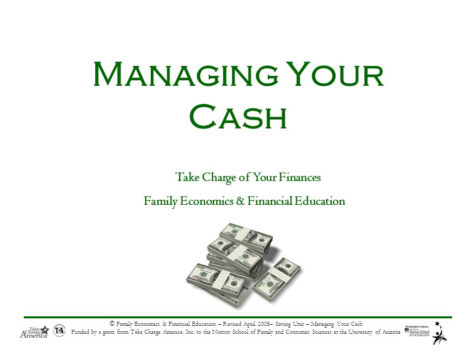 © Family Economics & Financial Education – Revised April 2008– Saving Unit – Managing Your Cash Funded by a grant from Take Charge America, Inc.