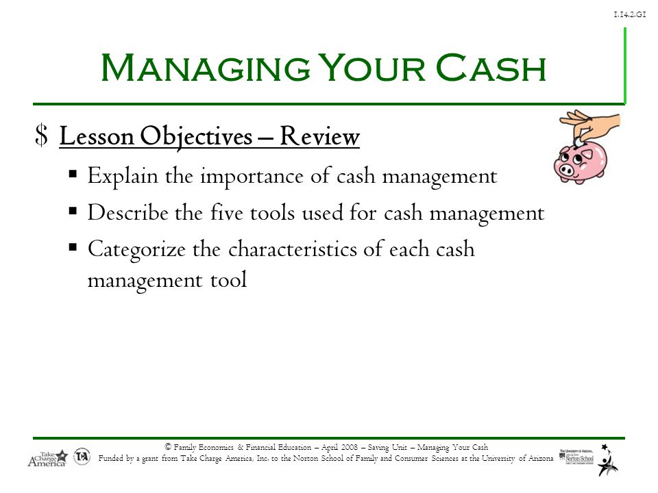 G1 © Family Economics & Financial Education – April 2008 – Saving Unit – Managing Your Cash Funded by a grant from Take Charge America, Inc.