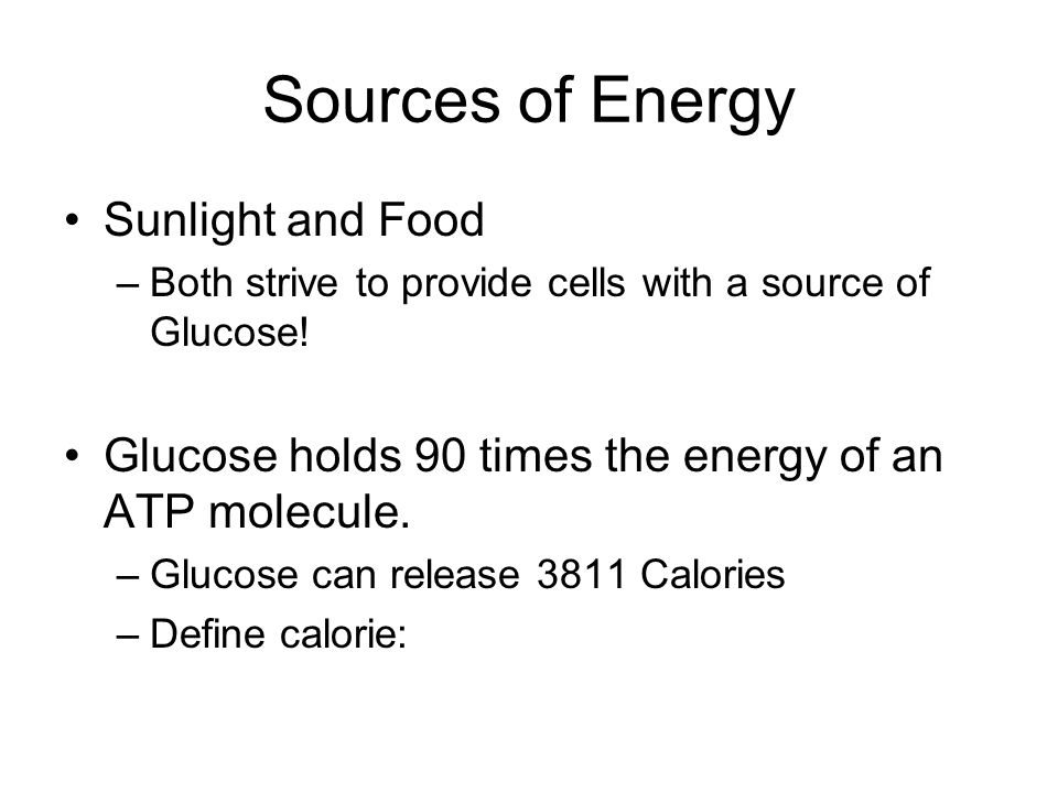 Sources of Energy Sunlight and Food –Both strive to provide cells with a source of Glucose.