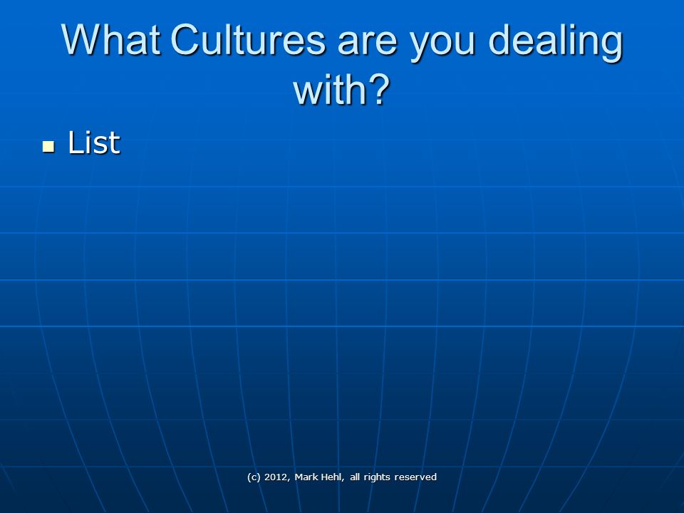 What Cultures are you dealing with List List (c) 2012, Mark Hehl, all rights reserved