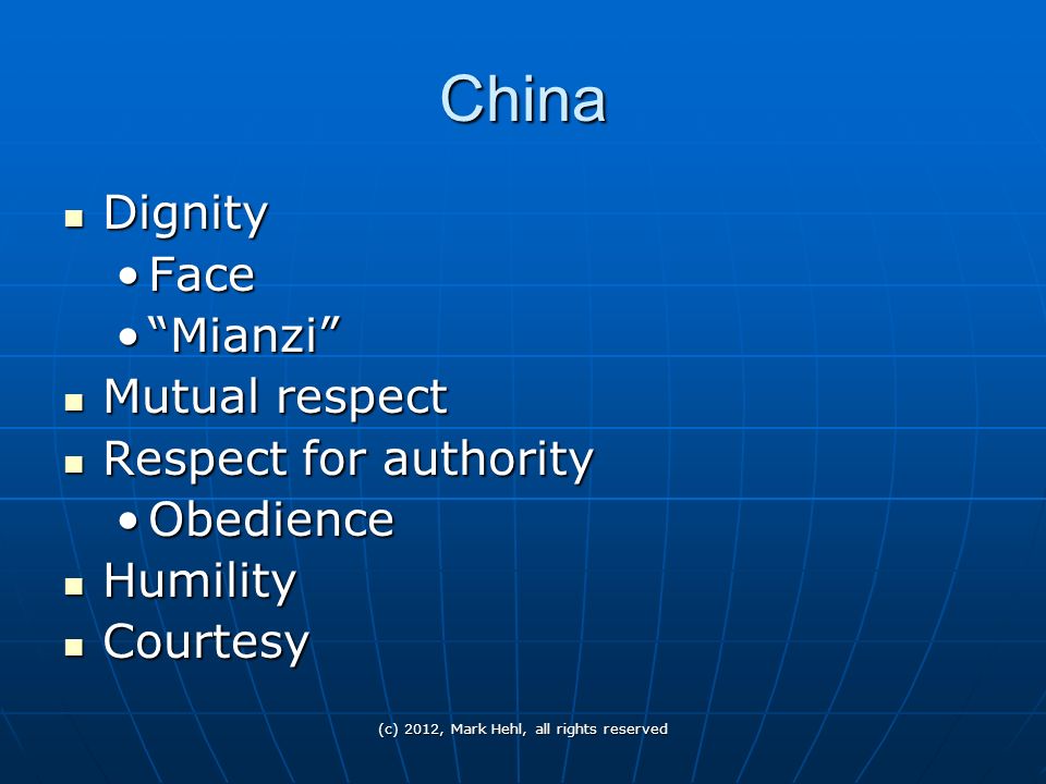 (c) 2012, Mark Hehl, all rights reserved China Dignity Dignity FaceFace Mianzi Mianzi Mutual respect Mutual respect Respect for authority Respect for authority ObedienceObedience Humility Humility Courtesy Courtesy