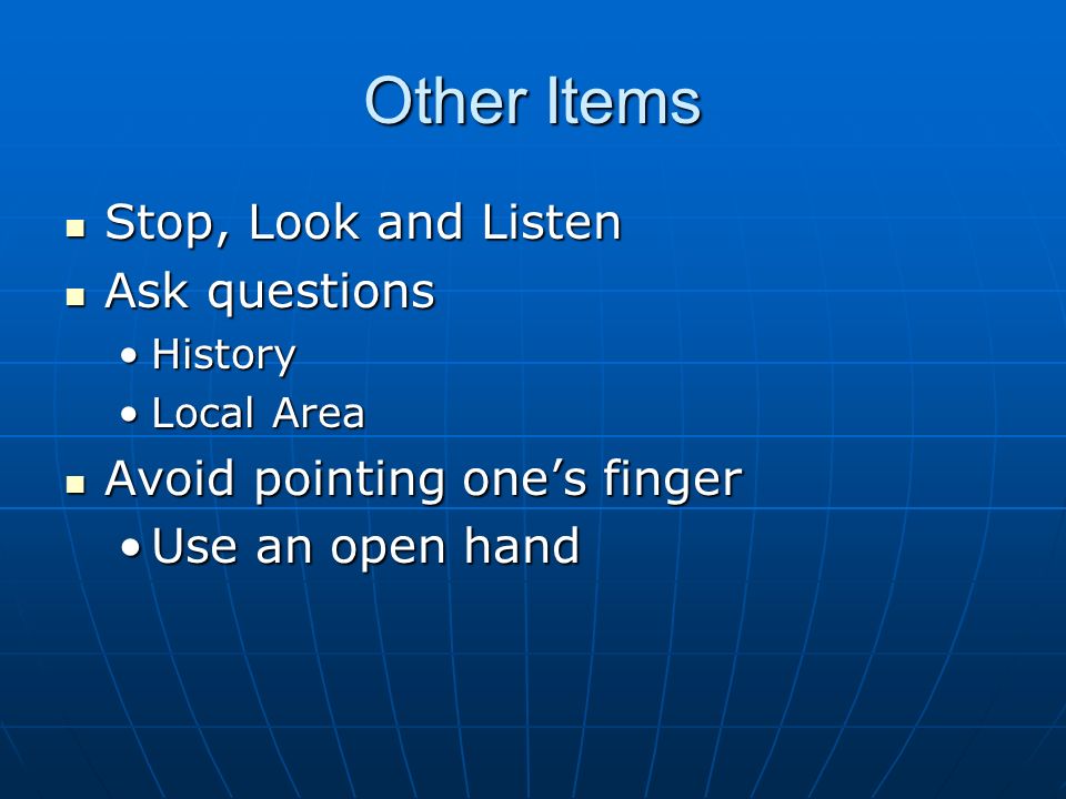 Other Items Stop, Look and Listen Stop, Look and Listen Ask questions Ask questions HistoryHistory Local AreaLocal Area Avoid pointing one’s finger Avoid pointing one’s finger Use an open handUse an open hand