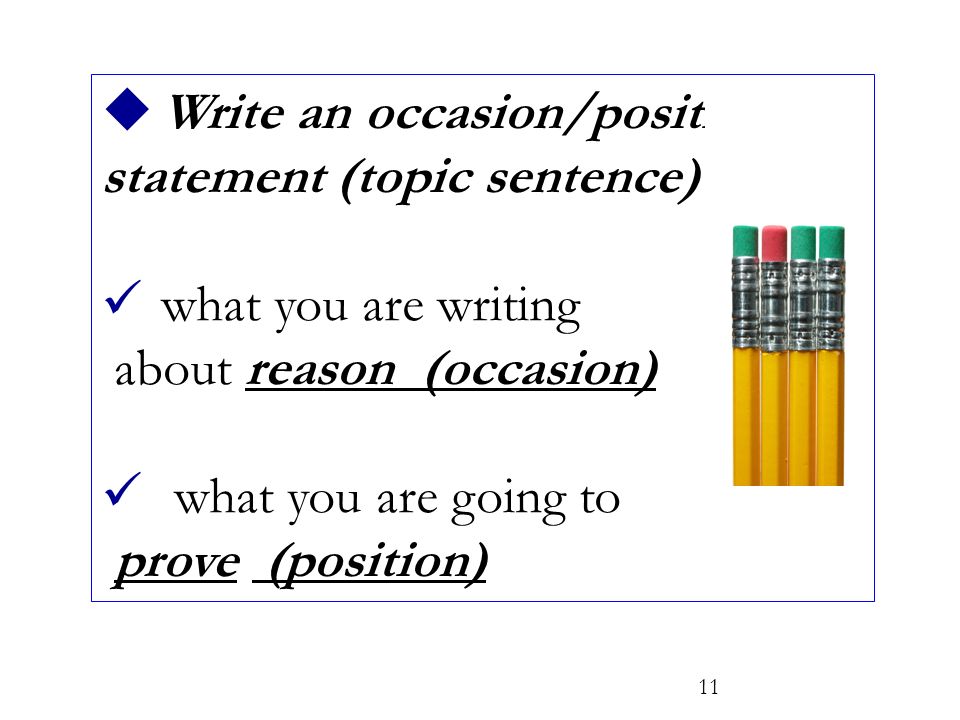  Write an occasion/position statement (topic sentence)…… what you are writing about reason (occasion) what you are going to prove (position) 11