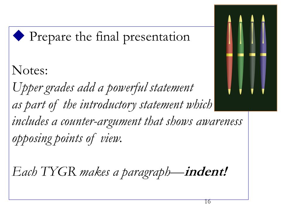  Prepare the final presentation Notes: Upper grades add a powerful statement as part of the introductory statement which includes a counter-argument that shows awareness opposing points of view.