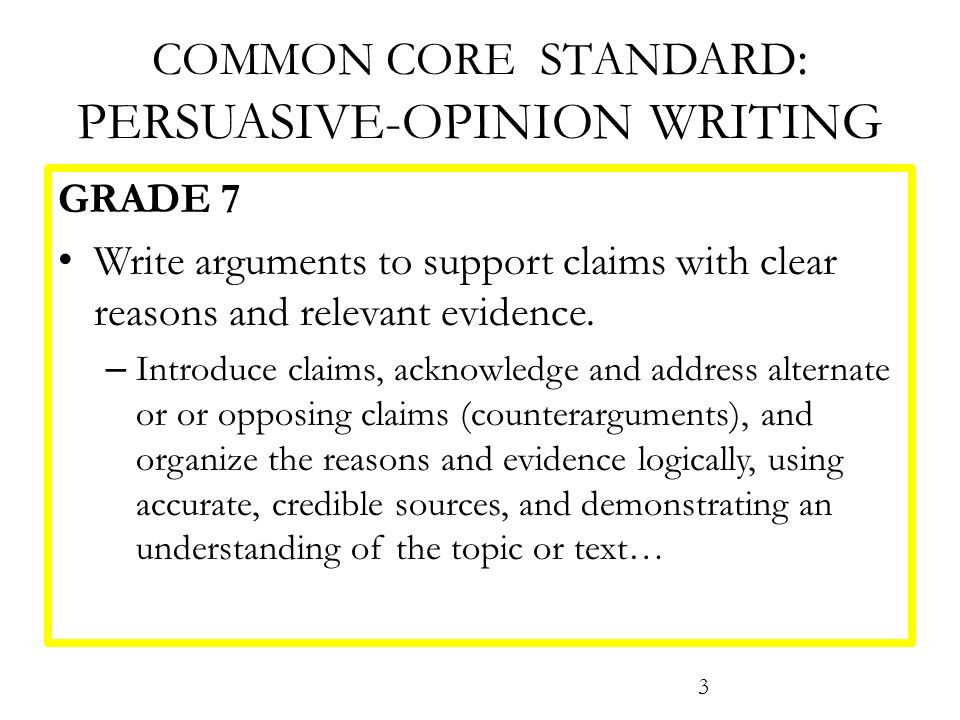 COMMON CORE STANDARD : PERSUASIVE-OPINION WRITING GRADE 7 Write arguments to support claims with clear reasons and relevant evidence.