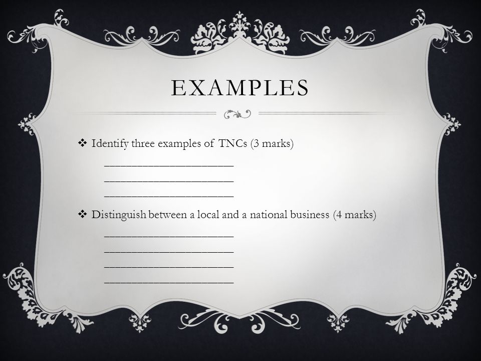 EXAMPLES  Identify three examples of TNCs (3 marks) ________________________  Distinguish between a local and a national business (4 marks) ________________________