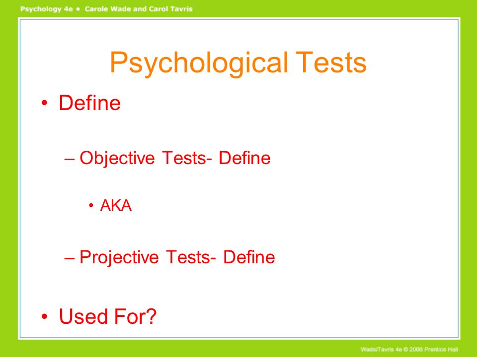 Psychological Tests Define –Objective Tests- Define AKA –Projective Tests- Define Used For