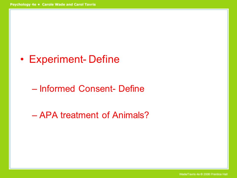 Experiment- Define –Informed Consent- Define –APA treatment of Animals
