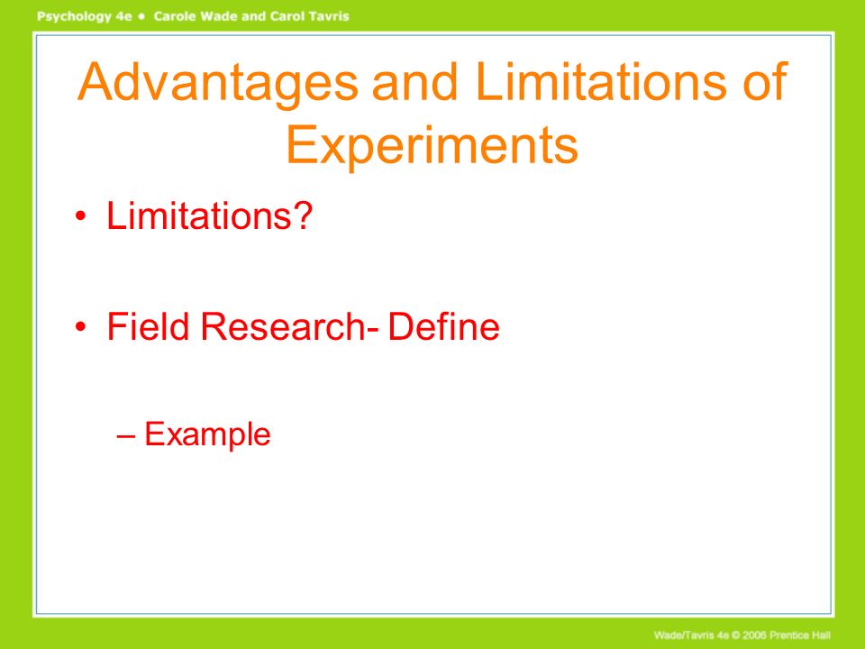 Advantages and Limitations of Experiments Limitations Field Research- Define –Example