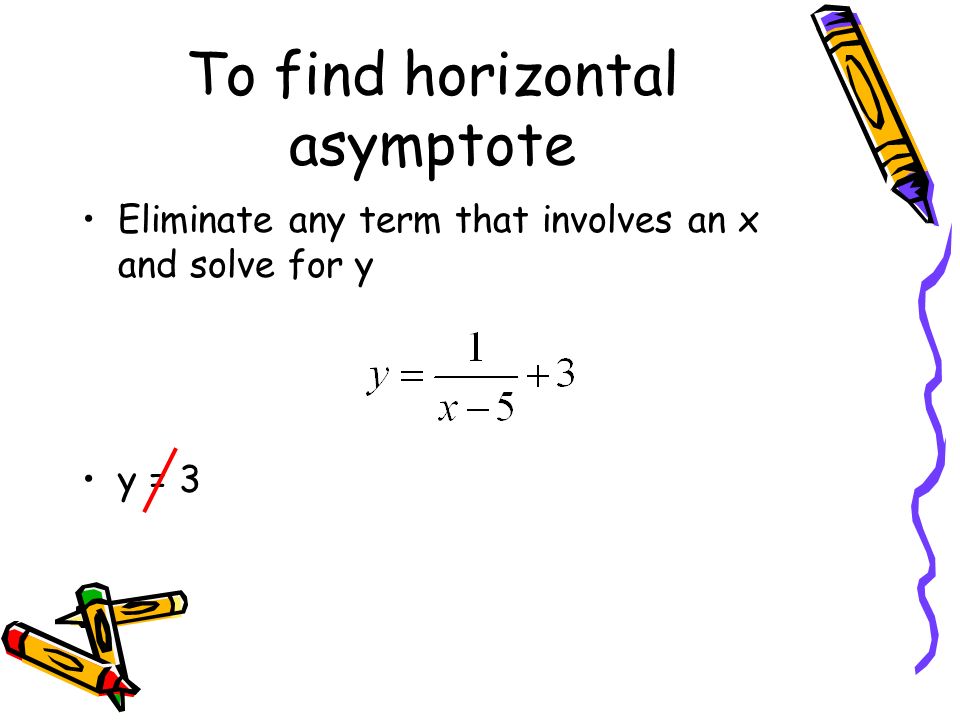 To find horizontal asymptote Eliminate any term that involves an x and solve for y y = 3