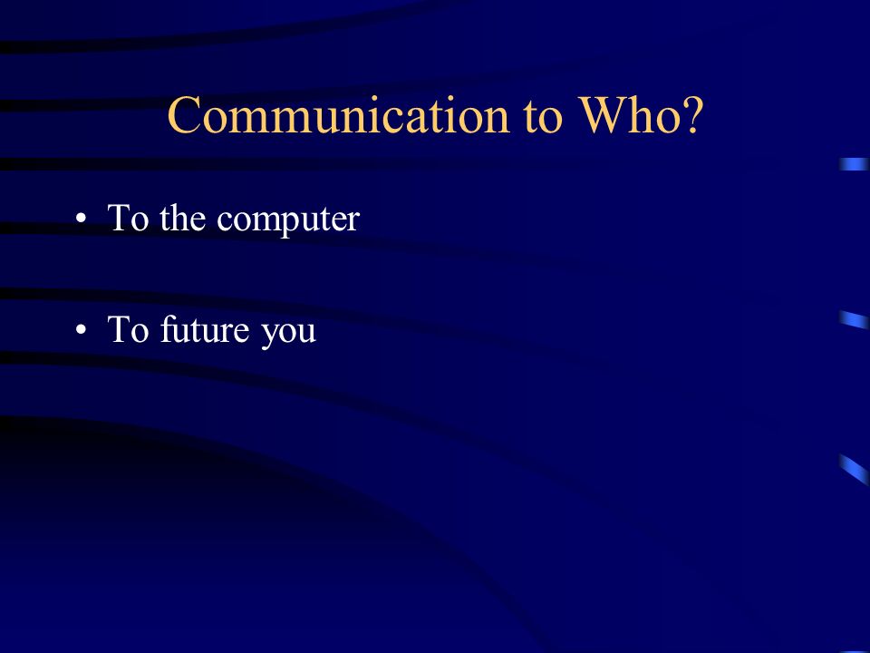 Communication to Who To the computer To future you