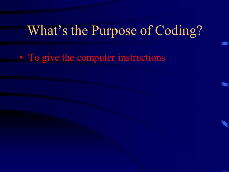 What’s the Purpose of Coding To give the computer instructions