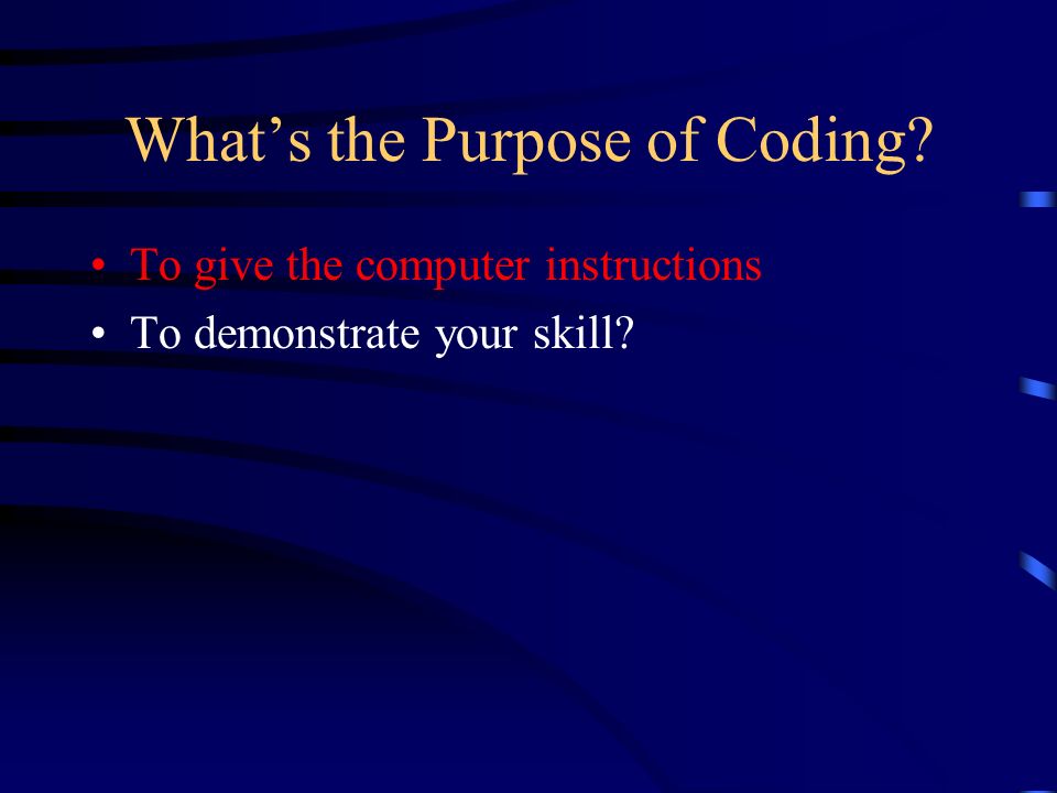 What’s the Purpose of Coding To give the computer instructions To demonstrate your skill