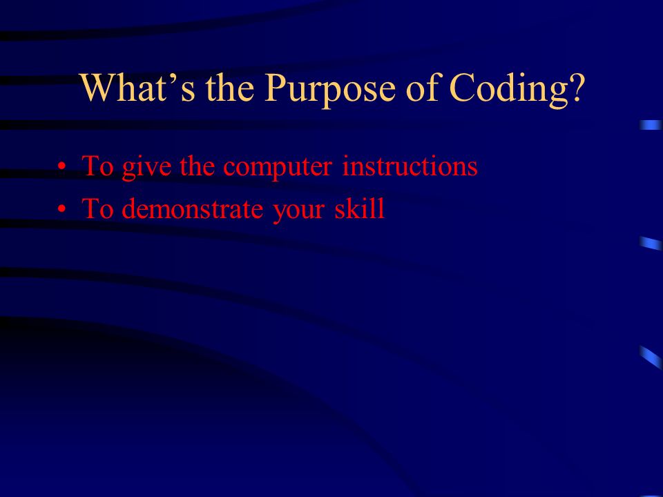 What’s the Purpose of Coding To give the computer instructions To demonstrate your skill