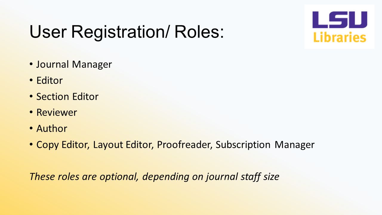 User Registration/ Roles: Journal Manager Editor Section Editor Reviewer Author Copy Editor, Layout Editor, Proofreader, Subscription Manager These roles are optional, depending on journal staff size