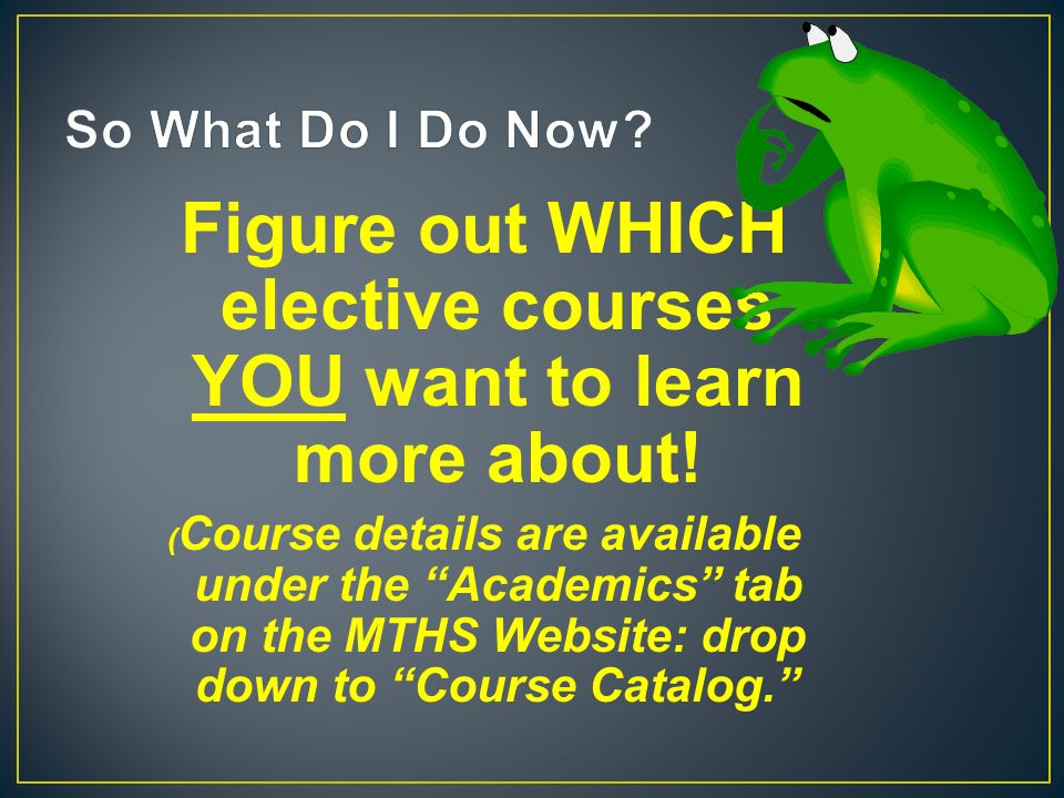 Figure out WHICH elective courses YOU want to learn more about.
