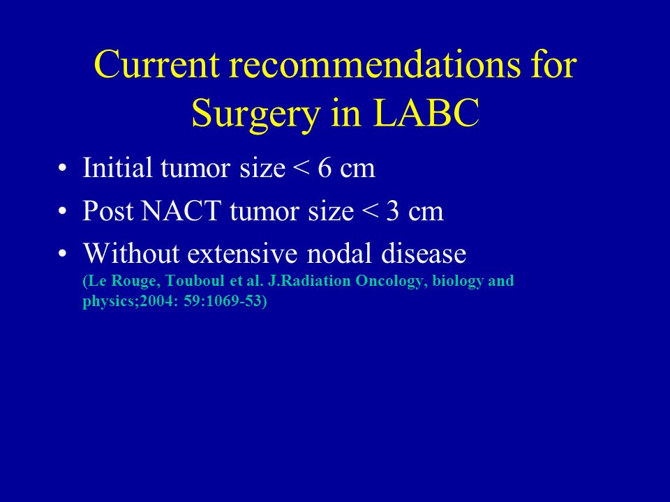 Current recommendations for Surgery in LABC Initial tumor size < 6 cm Post NACT tumor size < 3 cm Without extensive nodal disease (Le Rouge, Touboul et al.
