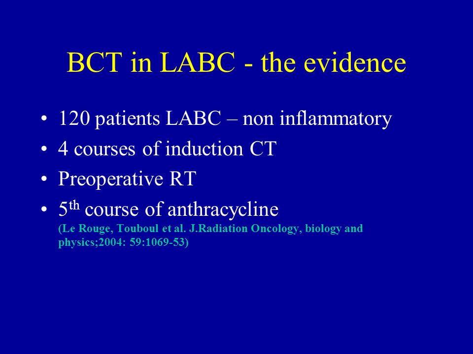 BCT in LABC - the evidence 120 patients LABC – non inflammatory 4 courses of induction CT Preoperative RT 5 th course of anthracycline (Le Rouge, Touboul et al.
