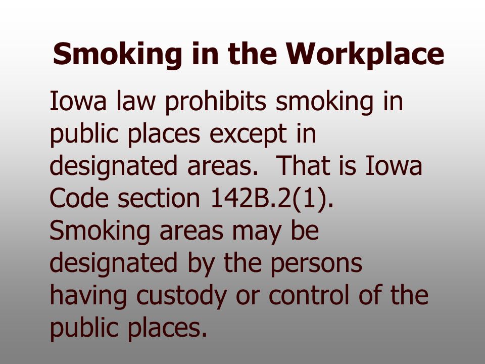Smoking in the Workplace Iowa law prohibits smoking in public places except in designated areas.