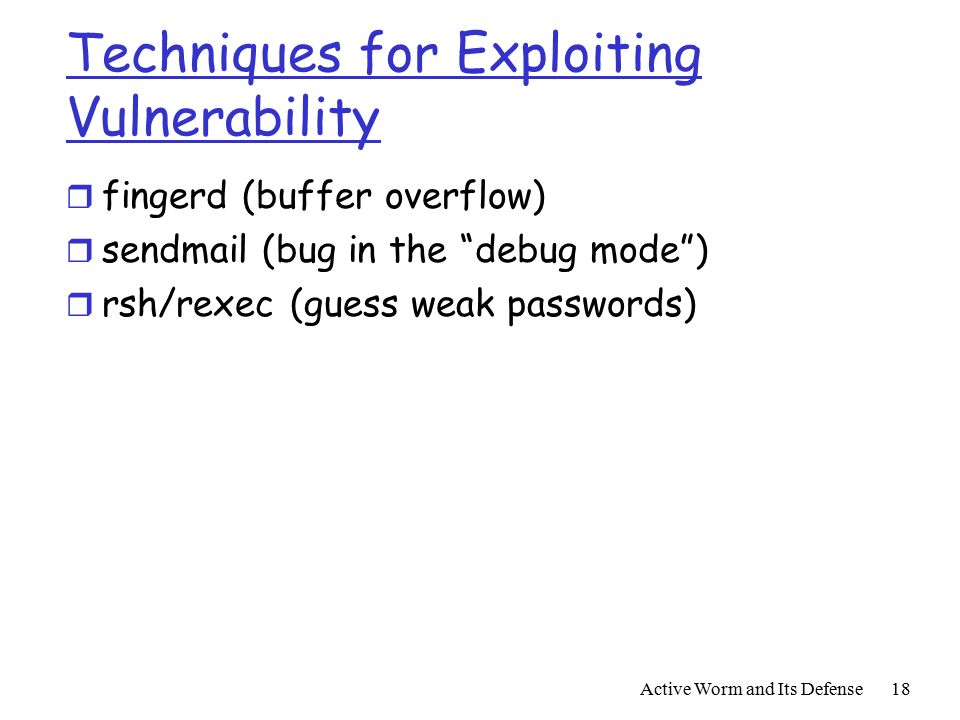 Active Worm and Its Defense18 Techniques for Exploiting Vulnerability r fingerd (buffer overflow) r sendmail (bug in the debug mode ) r rsh/rexec (guess weak passwords)
