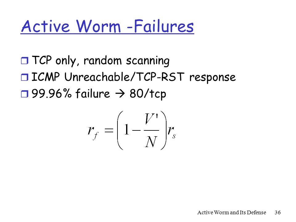 Active Worm and Its Defense36 Active Worm -Failures r TCP only, random scanning r ICMP Unreachable/TCP-RST response r 99.96% failure  80/tcp