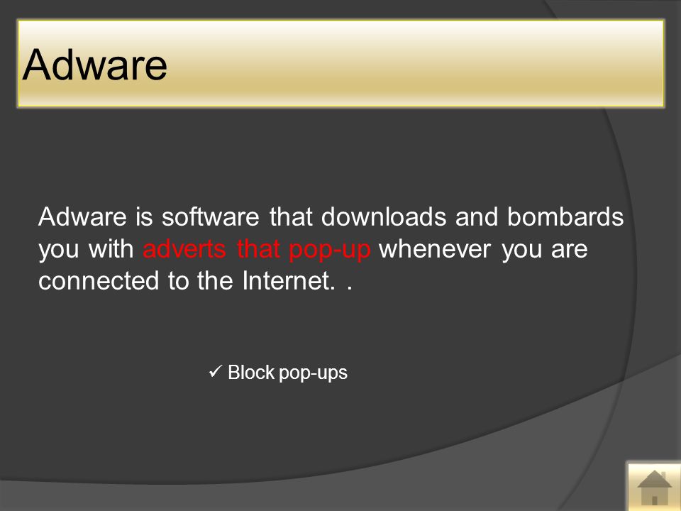 Adware Adware is software that downloads and bombards you with adverts that pop-up whenever you are connected to the Internet..
