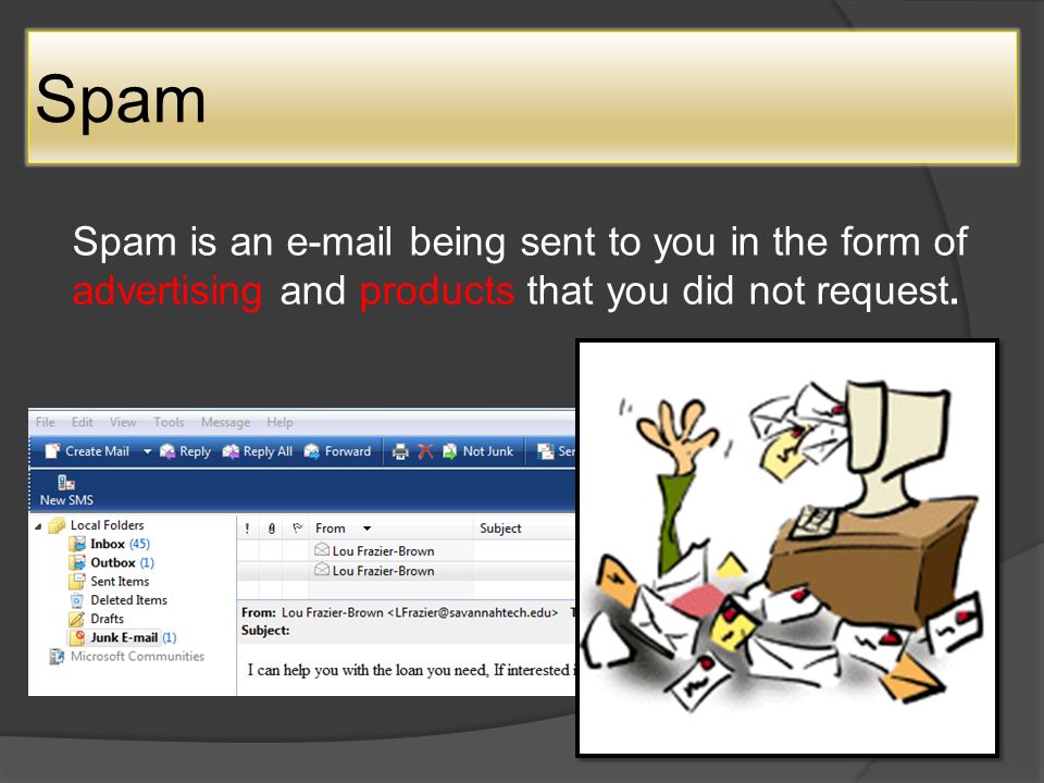 Spam Spam is an  being sent to you in the form of advertising and products that you did not request.