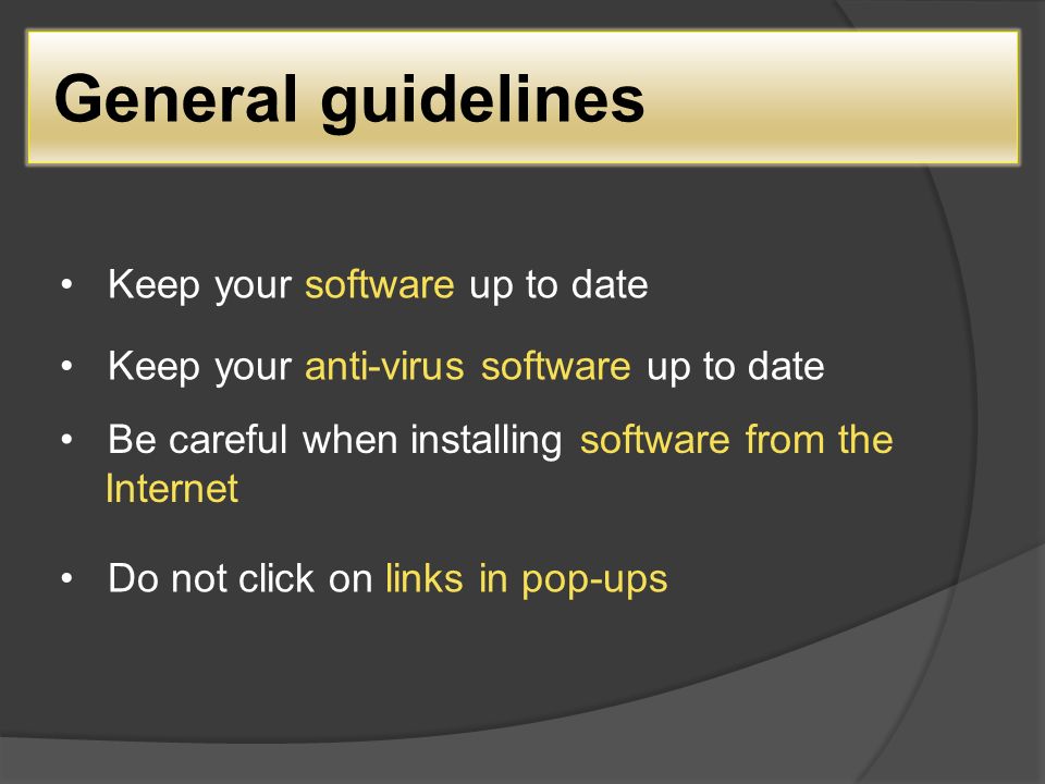 General guidelines Keep your software up to date Keep your anti-virus software up to date Be careful when installing software from the Internet Do not click on links in pop-ups