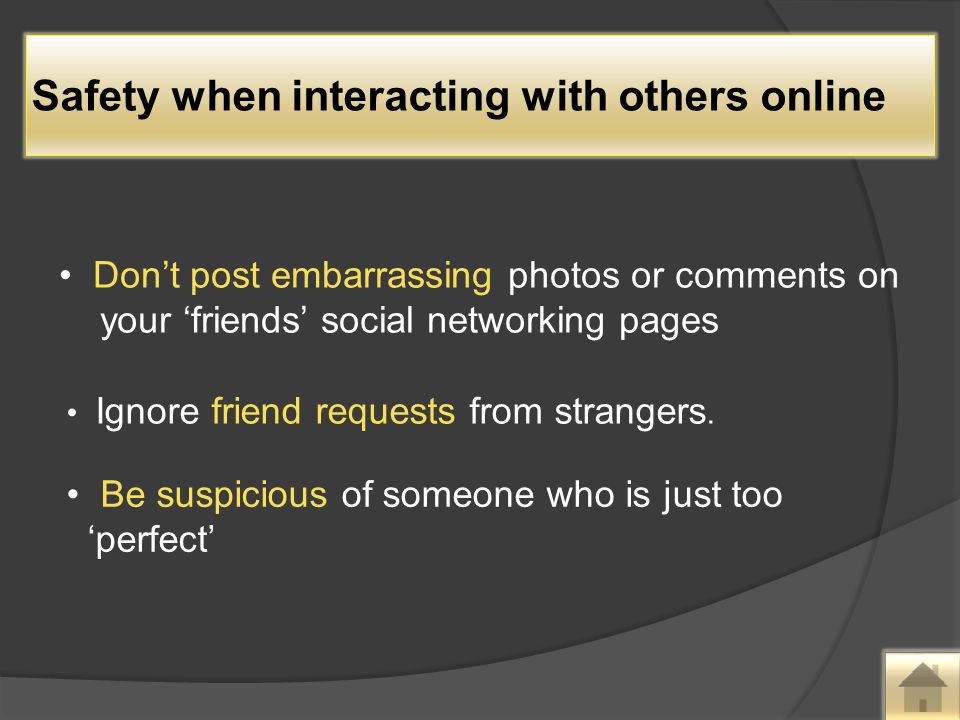 Don’t post embarrassing photos or comments on your ‘friends’ social networking pages Ignore friend requests from strangers.