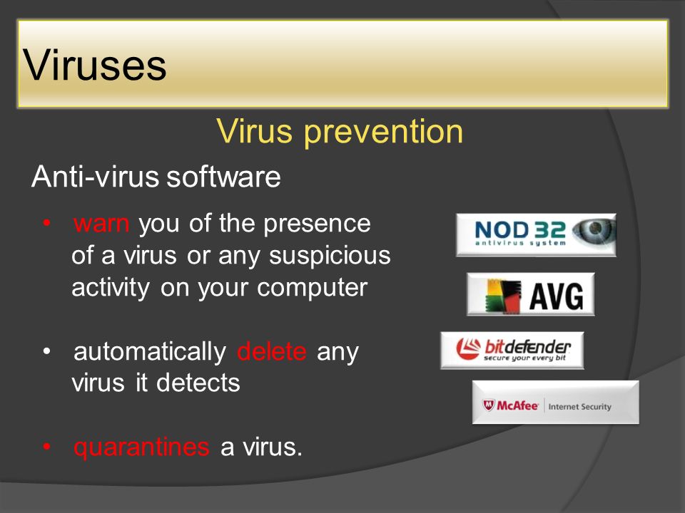 Viruses Virus prevention Anti-virus software warn you of the presence of a virus or any suspicious activity on your computer automatically delete any virus it detects quarantines a virus.