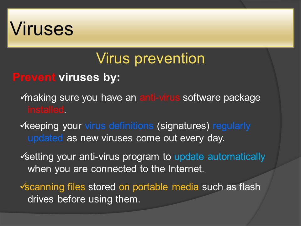 Viruses Virus prevention Prevent viruses by: making sure you have an anti-virus software package installed.