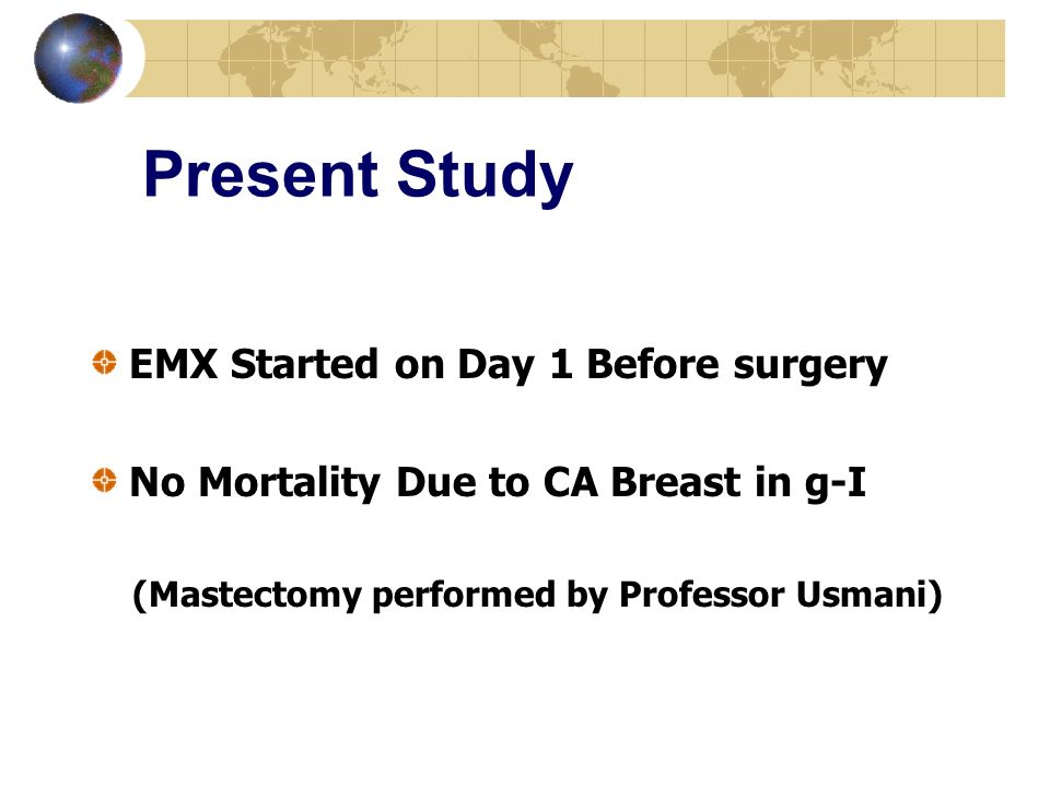 Present Study EMX Started on Day 1 Before surgery No Mortality Due to CA Breast in g-I (Mastectomy performed by Professor Usmani)