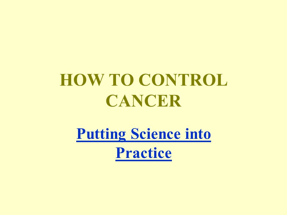 HOW TO CONTROL CANCER Putting Science into Practice