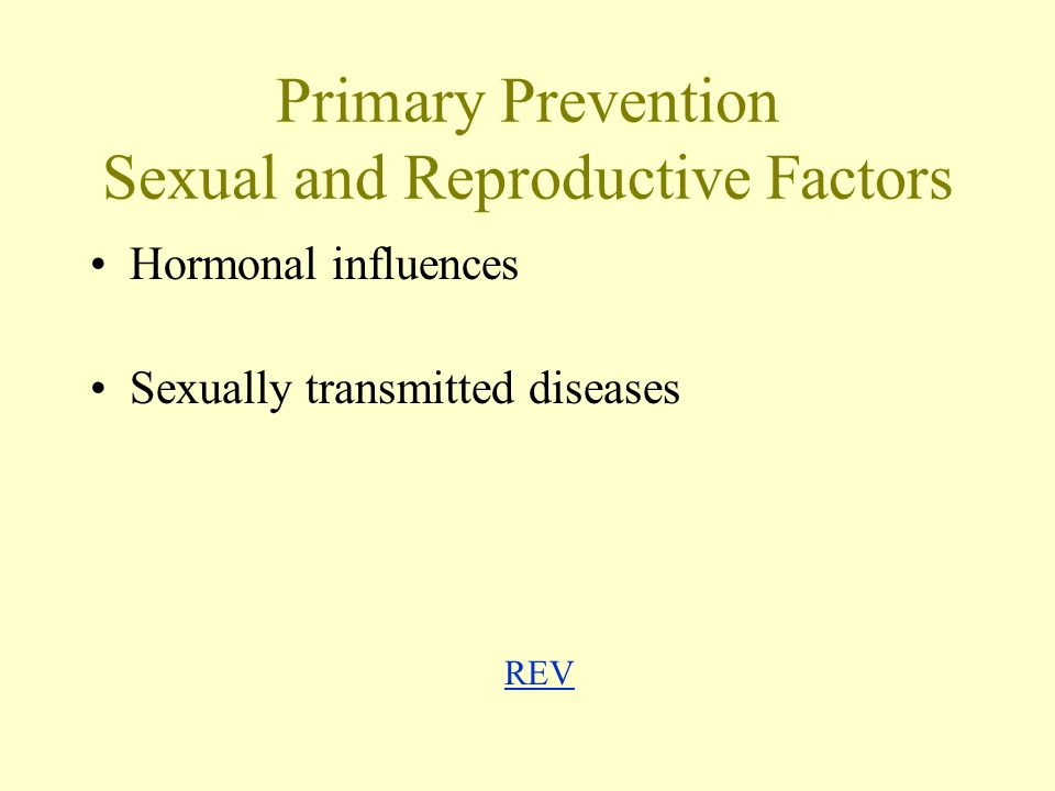 Primary Prevention Sexual and Reproductive Factors Hormonal influences Sexually transmitted diseases REV REV