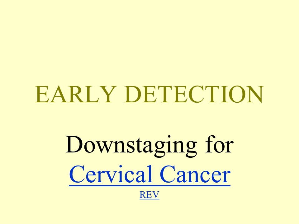EARLY DETECTION Downstaging for Cervical Cancer REV Cervical Cancer REV