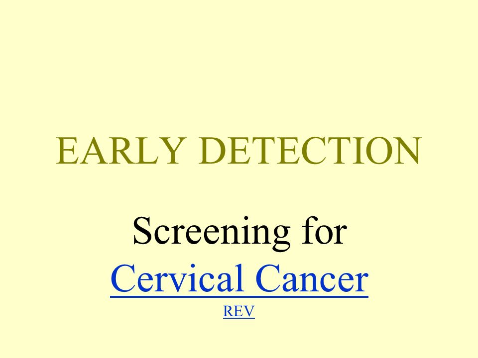 EARLY DETECTION Screening for Cervical Cancer REV Cervical Cancer REV