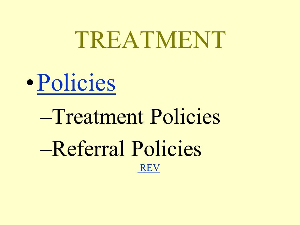 TREATMENT Policies –Treatment Policies –Referral Policies REV REV